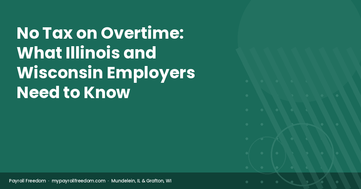 Payroll Freedom guide to no tax on overtime under the One Big Beautiful Bill Act — employer obligations for Illinois and Wisconsin businesses.