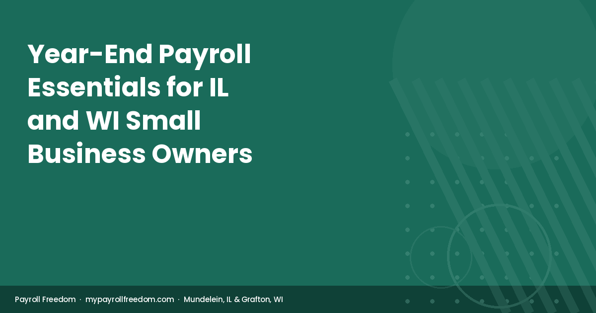 Payroll Freedom year-end payroll checklist for Illinois and Wisconsin small business owners — 2026 deadlines and seven steps to close the year correctly.